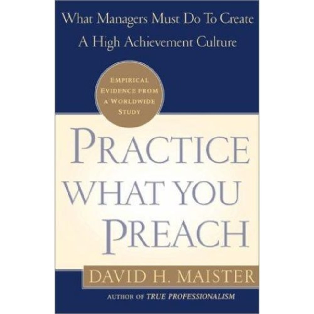 Practice What You Preach : What Managers Must Do to Create a High Achievement...